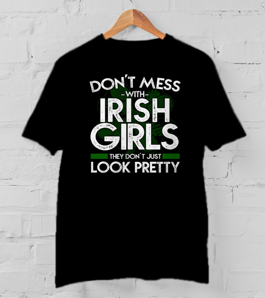Don't Mess With Irish Girls They Don't Just Look Pretty T-Shirt