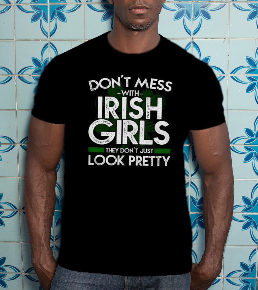 Don't Mess With Irish Girls They Don't Just Look Pretty T-Shirt