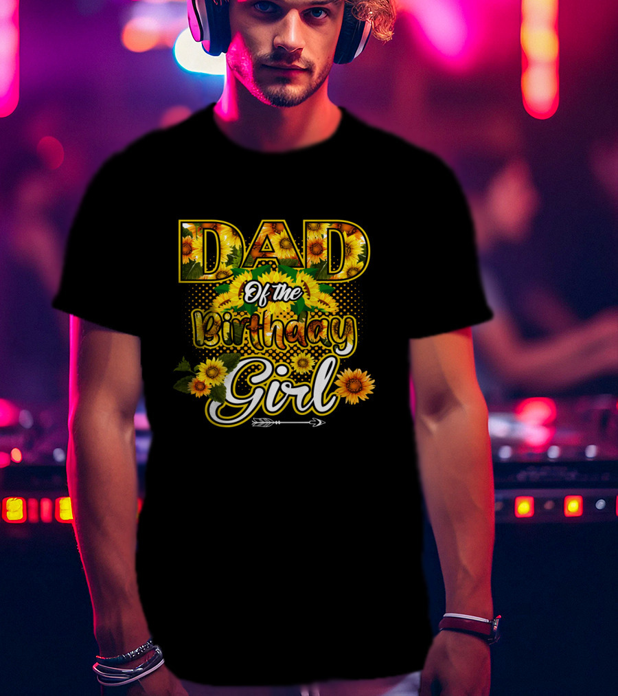 Dad Of The Birthday Girl Sunflower Lover Blossoming T-Shirt