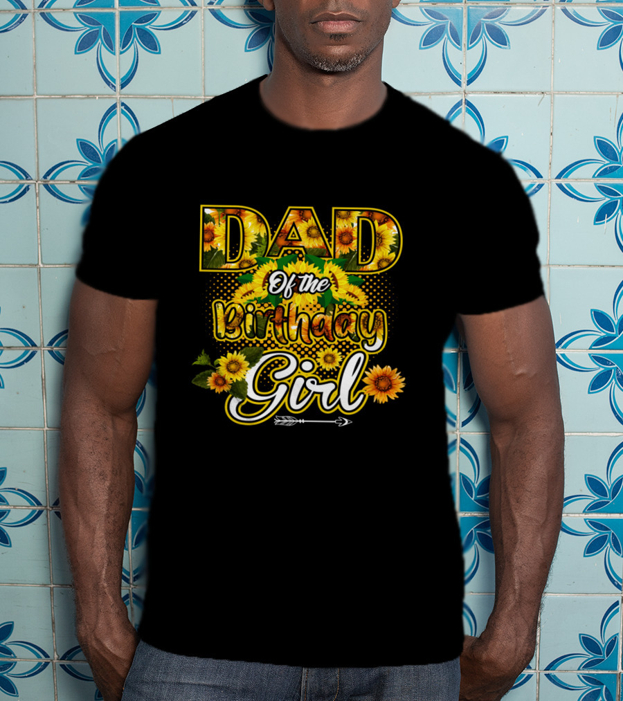 Dad Of The Birthday Girl Sunflower Lover Blossoming T-Shirt