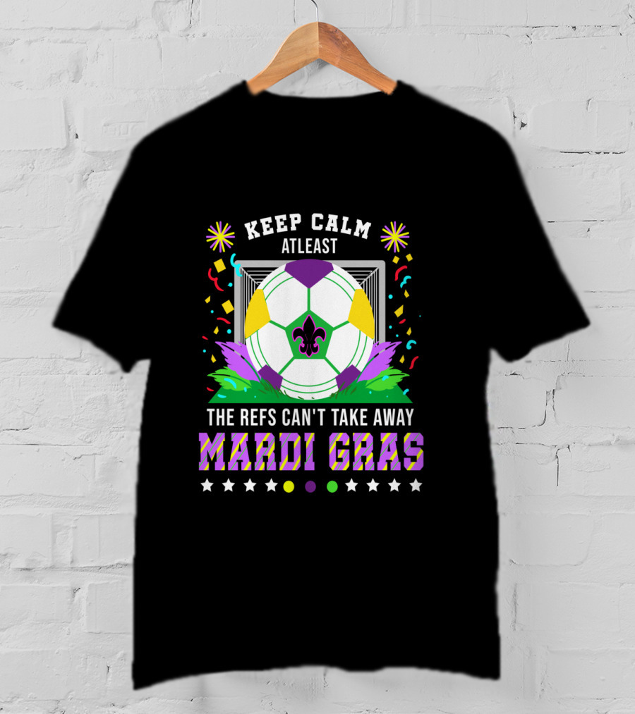 Keep Calm At Least The Refs Can't Take Away Mardi Gras T-Shirt