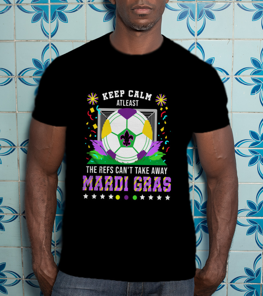 Keep Calm At Least The Refs Can't Take Away Mardi Gras T-Shirt