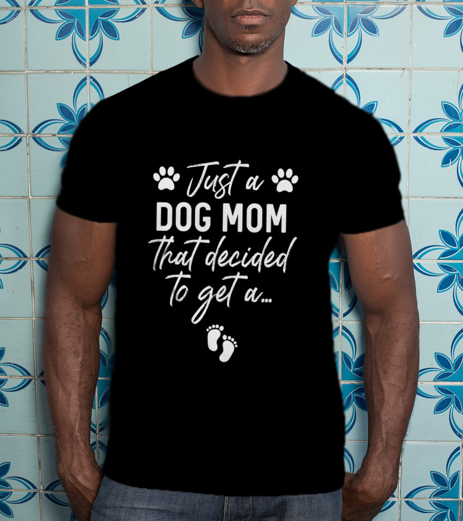 Just A Dog Mom That Decided To Get A Baby Pregnancy Announcement T-Shirt