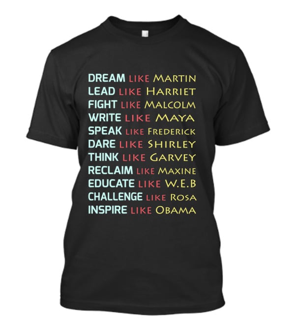 Dream Like Martin Lead Harriet Fight Malcolm Write Maya Speak Frederick Dare Shirley Think Garvey Reclaim Maxine Educate W.E.B Challenge Rosa Inspire Obama T-Shirt