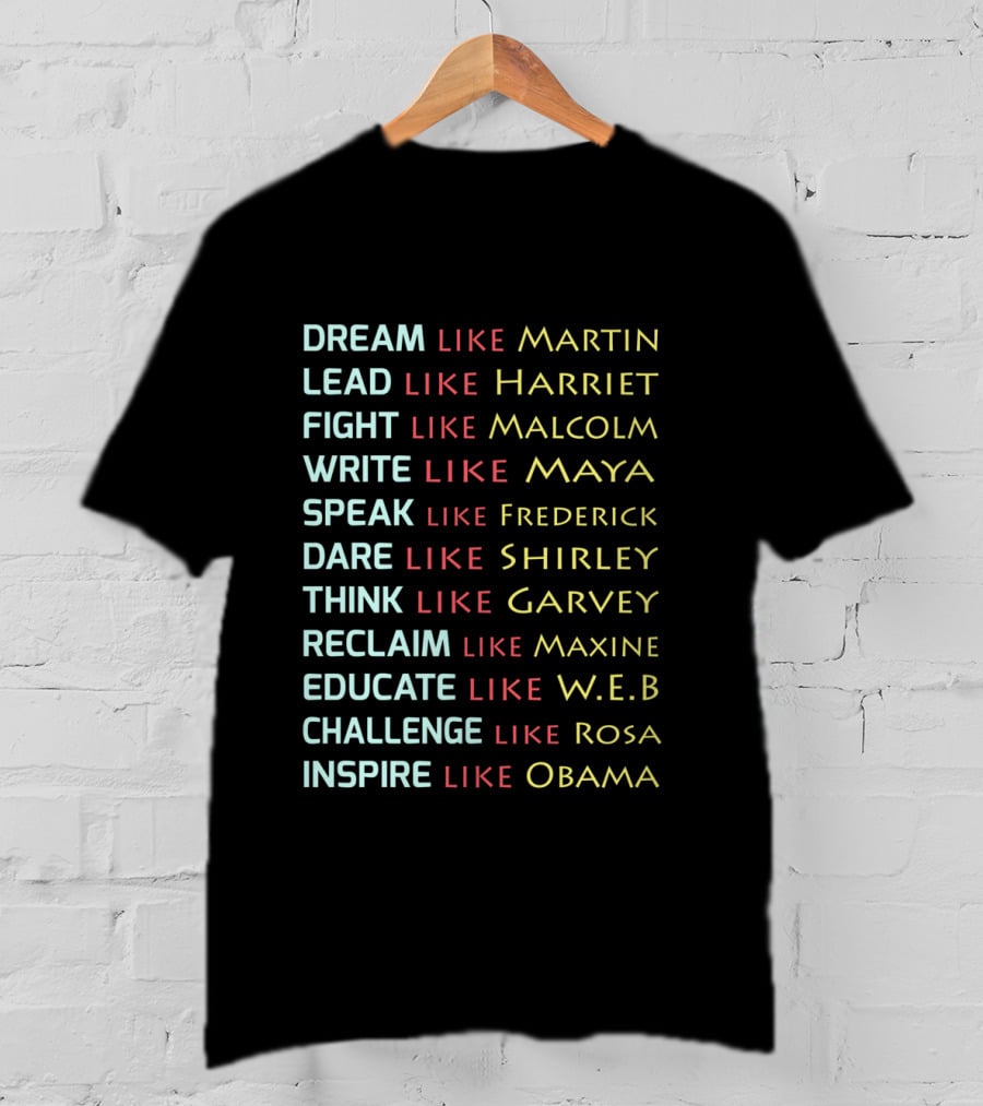 Dream Like Martin Lead Harriet Fight Malcolm Write Maya Speak Frederick Dare Shirley Think Garvey Reclaim Maxine Educate W.E.B Challenge Rosa Inspire Obama T-Shirt