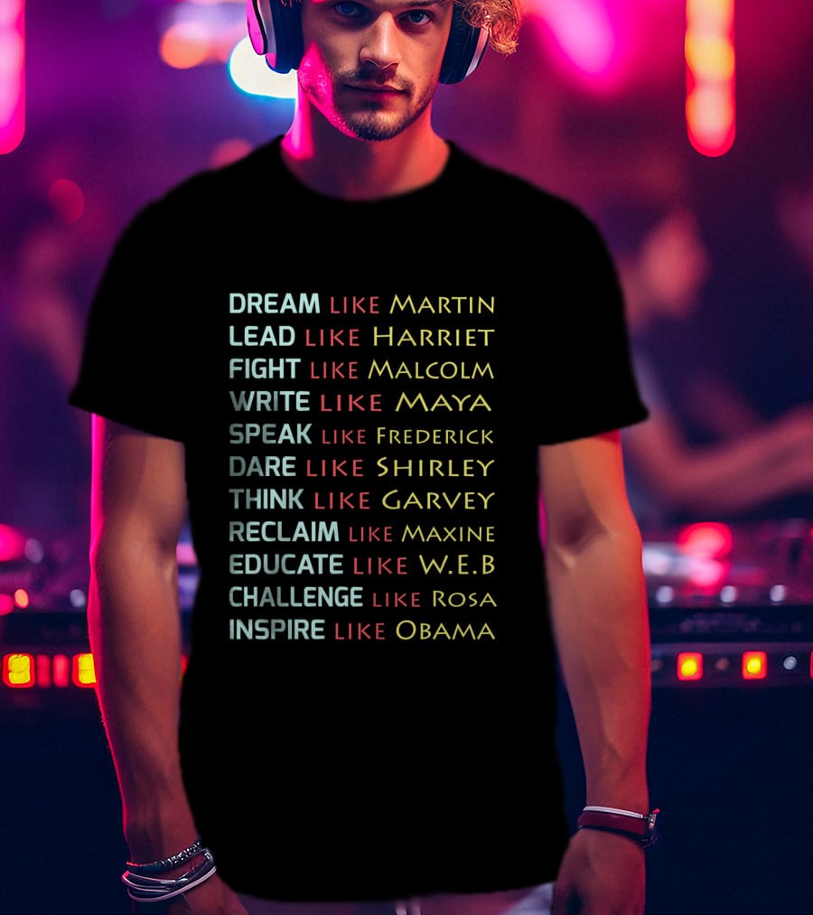 Dream Like Martin Lead Harriet Fight Malcolm Write Maya Speak Frederick Dare Shirley Think Garvey Reclaim Maxine Educate W.E.B Challenge Rosa Inspire Obama T-Shirt