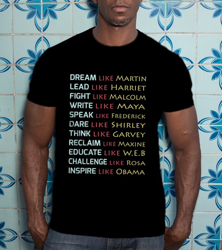 Dream Like Martin Lead Harriet Fight Malcolm Write Maya Speak Frederick Dare Shirley Think Garvey Reclaim Maxine Educate W.E.B Challenge Rosa Inspire Obama T-Shirt