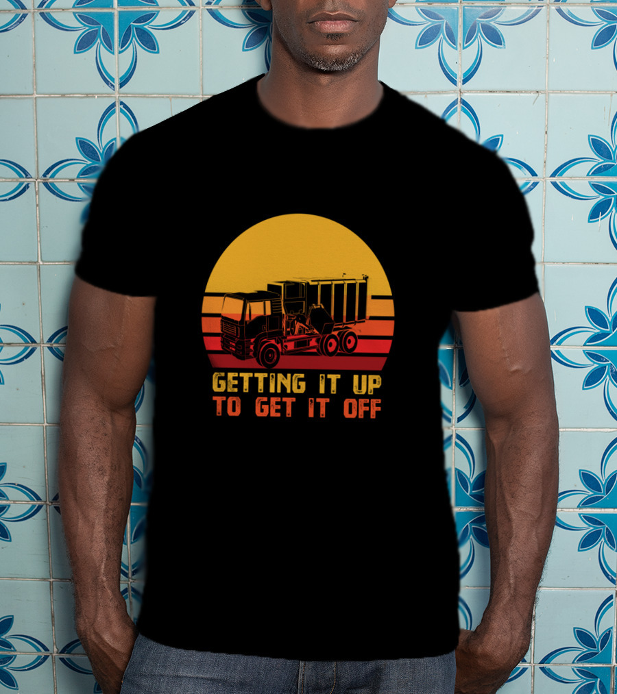 Getting It Up To Get It Off Garbage Truck Waste Collector T-Shirt