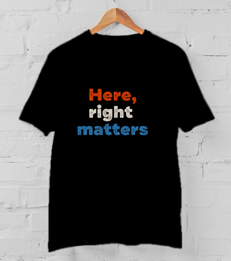 Here Right Matters Red White Blue Text T-Shirt