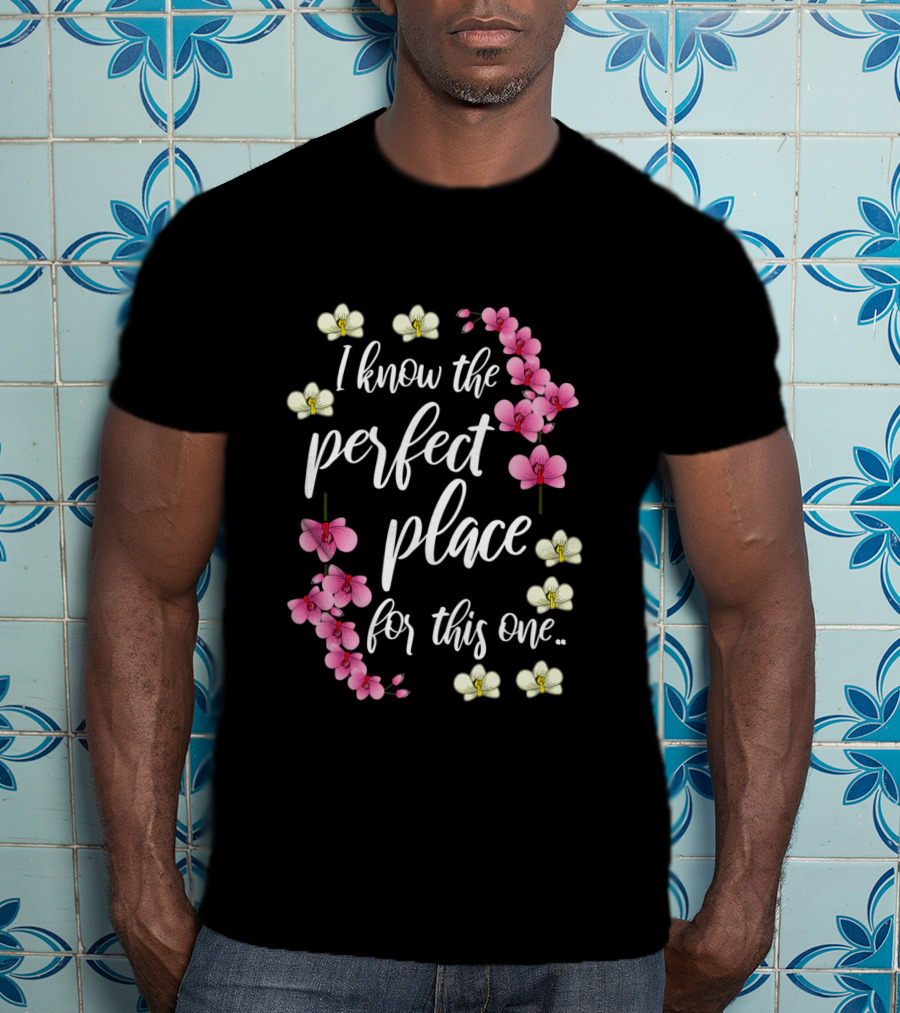 I Know The Perfect Place For This One With Pink And Yellow Flowers T-Shirt