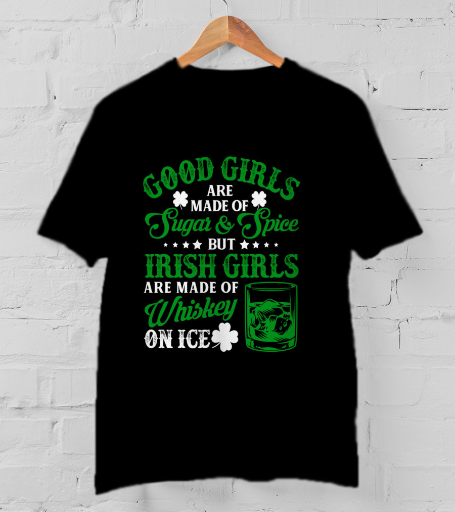 Good Girls Are Made Of Sugar And Spice But Irish Girls Are Made Of Whiskey On Ice T-Shirt