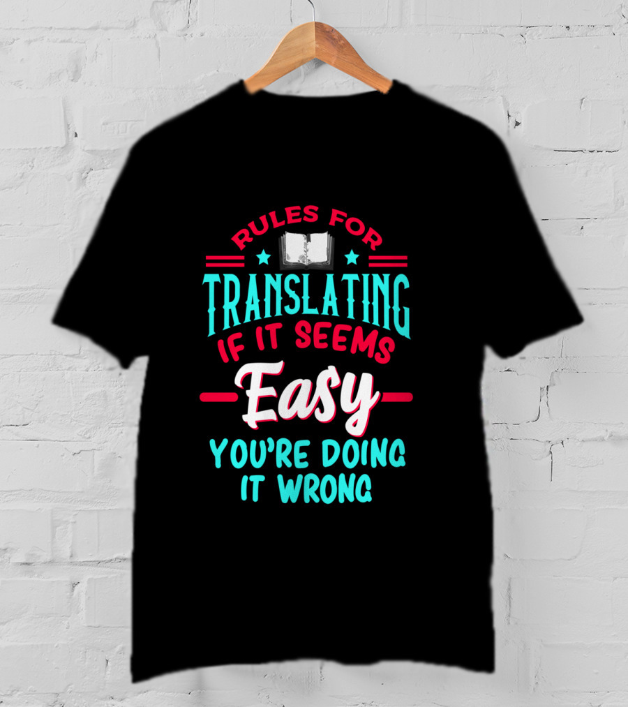 Rules For Translating If It Seems Easy You're Doing It Wrong T-Shirt
