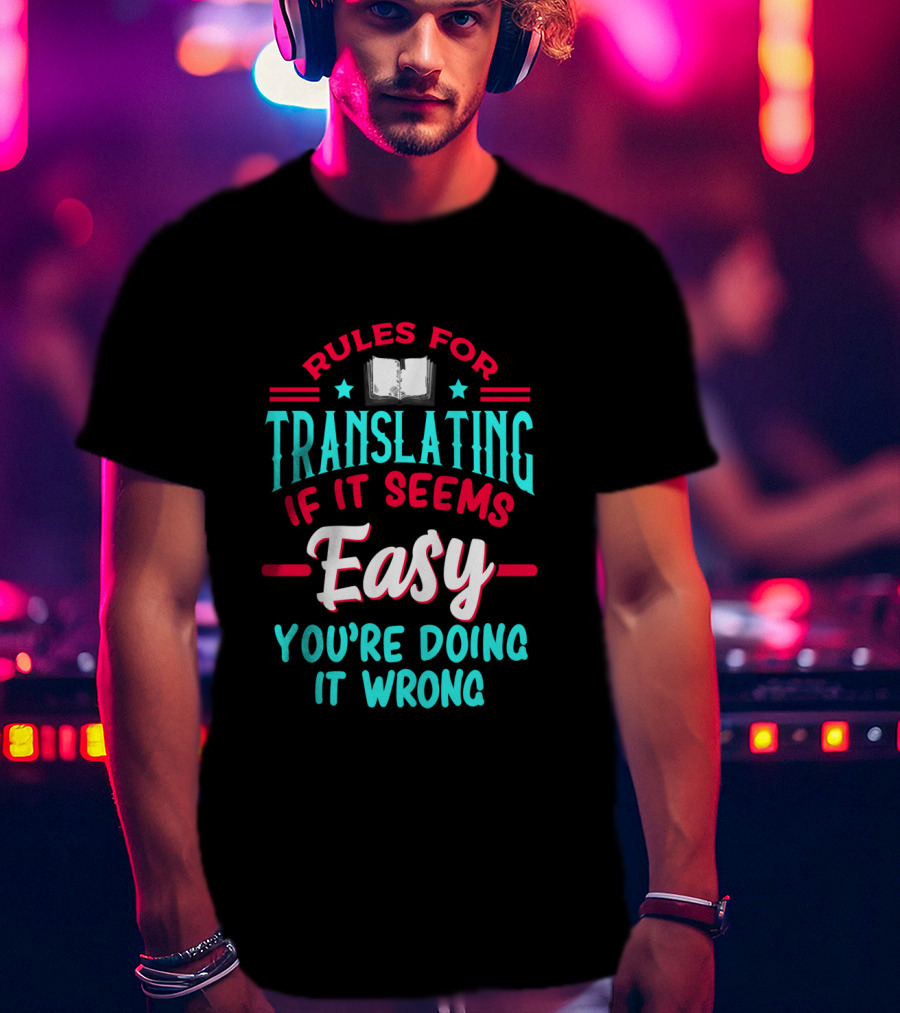 Rules For Translating If It Seems Easy You're Doing It Wrong T-Shirt