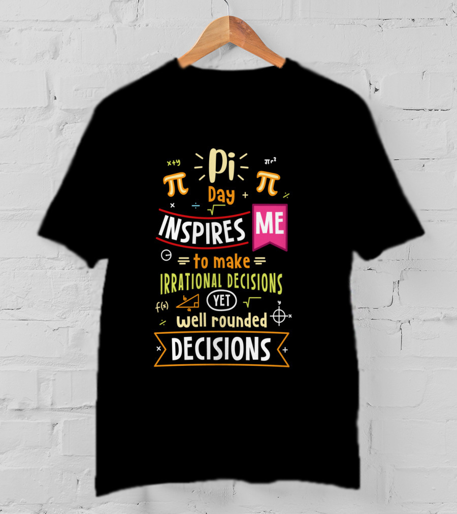 Pi Day Inspires Me To Make Irrational Yet Well Rounded Decisions T-Shirt