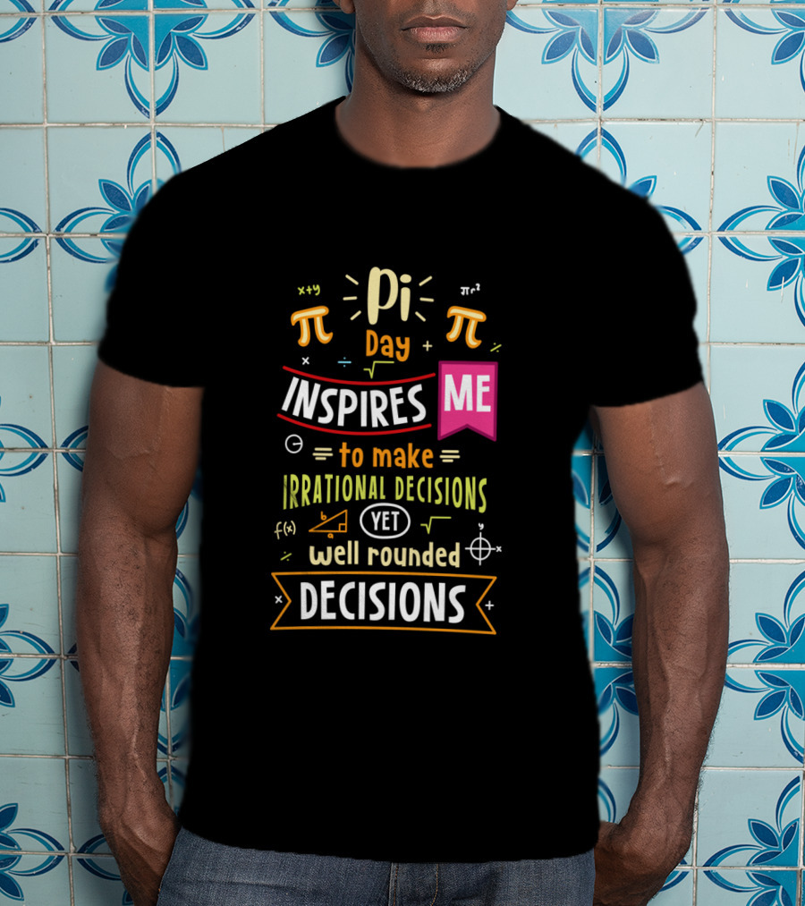 Pi Day Inspires Me To Make Irrational Yet Well Rounded Decisions T-Shirt