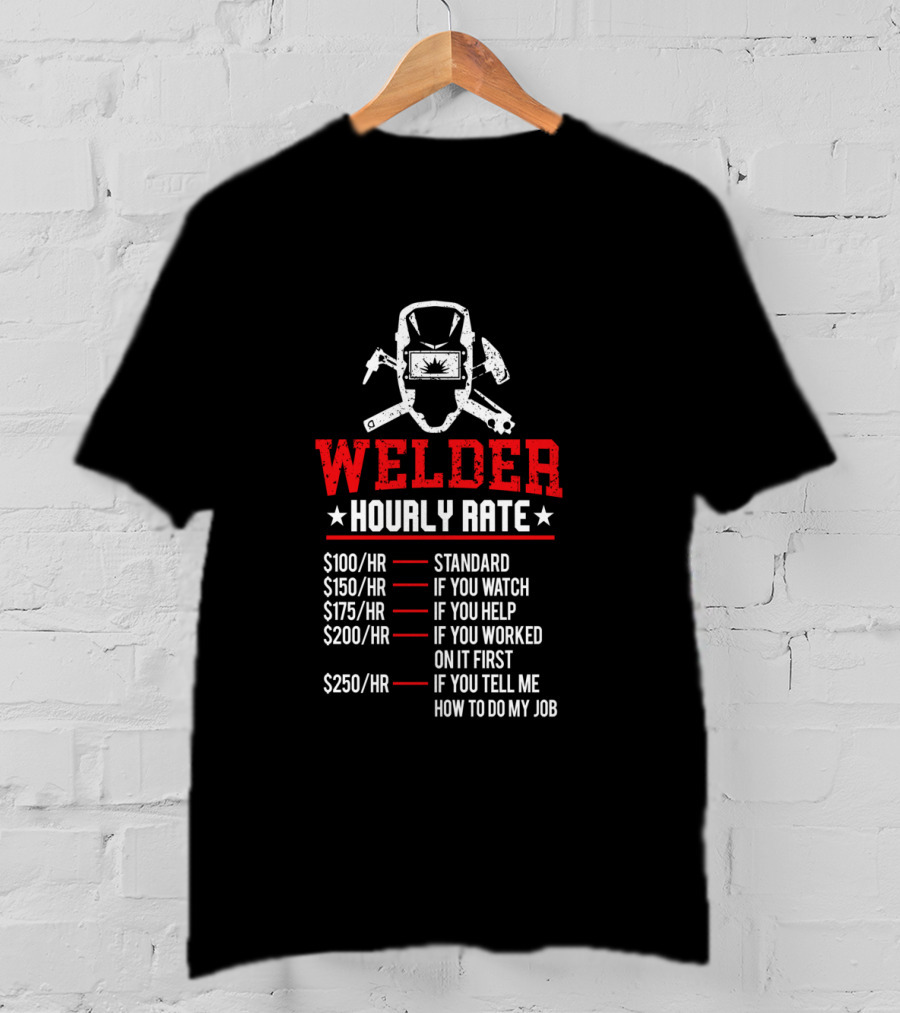 Welder Hourly Rate Standard If You Watch Help Worked On It First Tell Me How To Do My Job T-Shirt