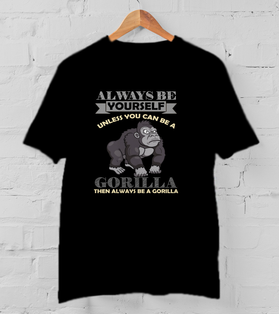 Always Be Yourself Unless You Can Be A Gorilla Then Always Be A Gorilla T-Shirt