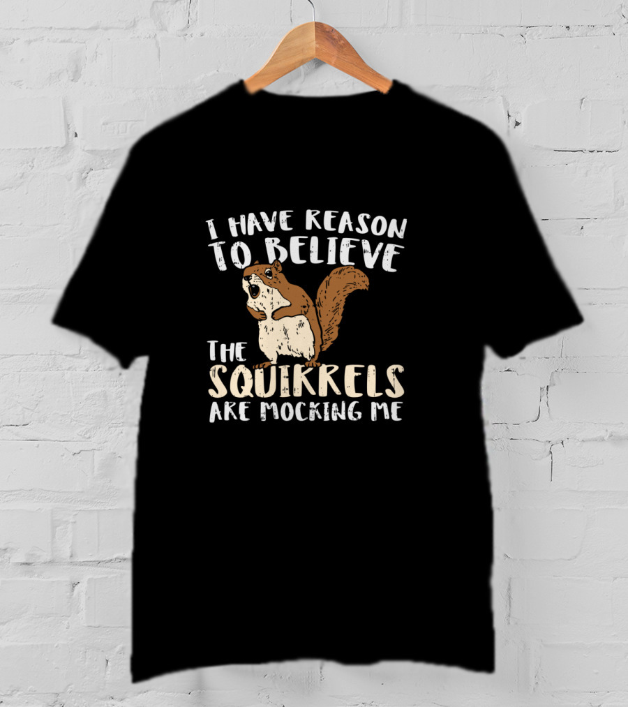 I Have Reason To Believe The Squirrels Are Mocking Me Funny Wildlife T-Shirt