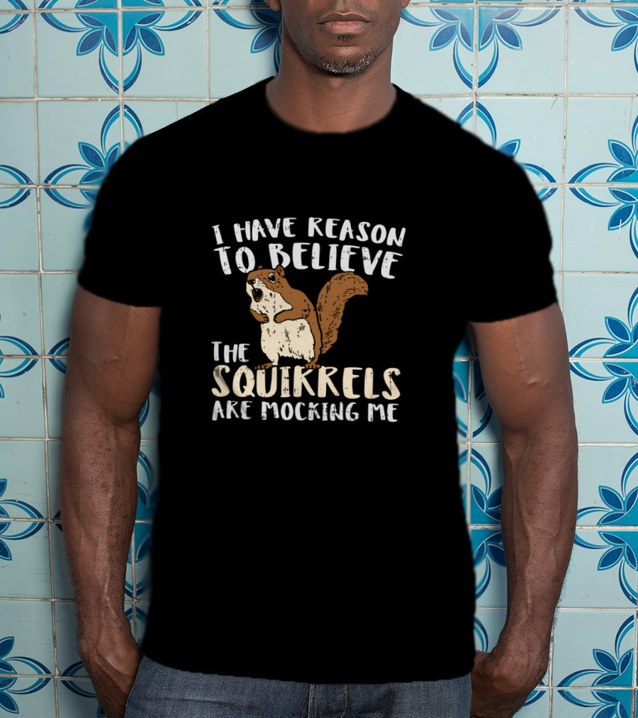 I Have Reason To Believe The Squirrels Are Mocking Me Funny Wildlife T-Shirt