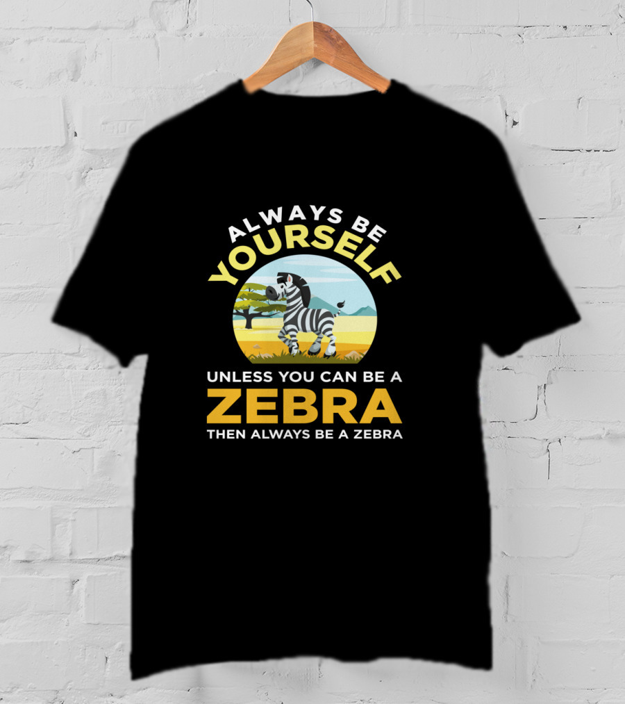 Always Be Yourself Unless You Can Be A Zebra Then Always Be A Zebra Wildlife Safari Zoo Animals Lovers T-Shirt
