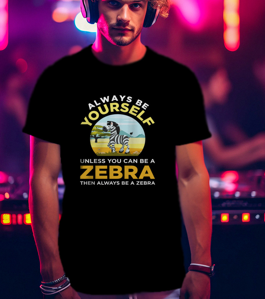 Always Be Yourself Unless You Can Be A Zebra Then Always Be A Zebra Wildlife Safari Zoo Animals Lovers T-Shirt