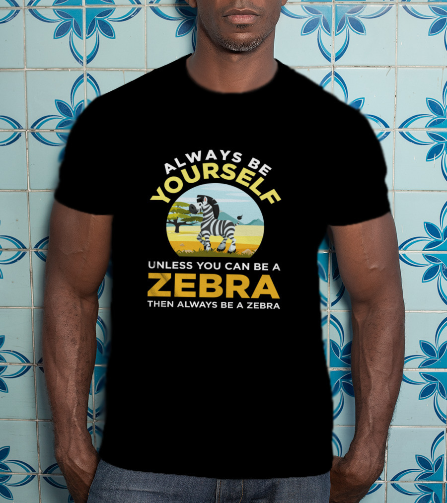 Always Be Yourself Unless You Can Be A Zebra Then Always Be A Zebra Wildlife Safari Zoo Animals Lovers T-Shirt