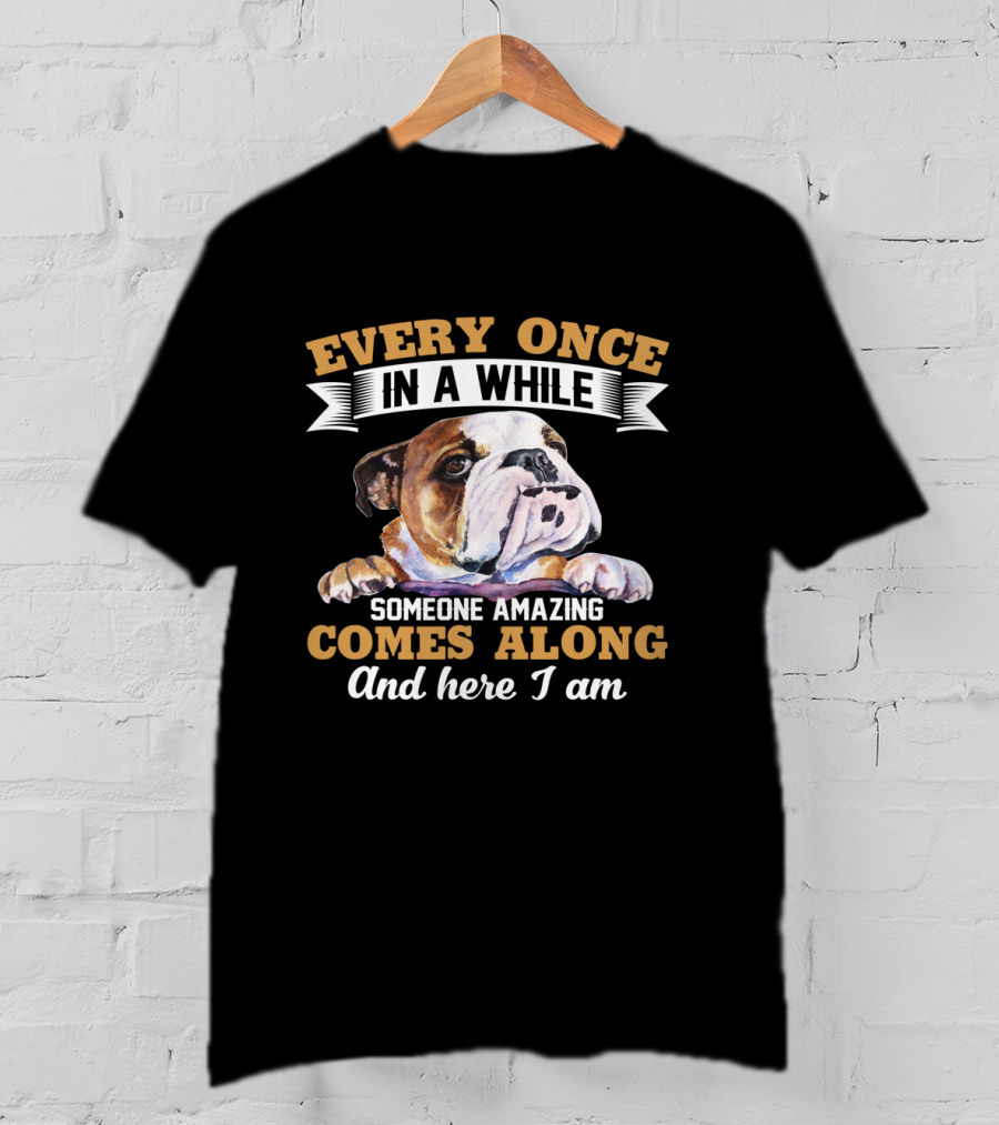 Every Once In A While English Bulldog Someone Amazing Comes Along And Here I Am T-Shirt