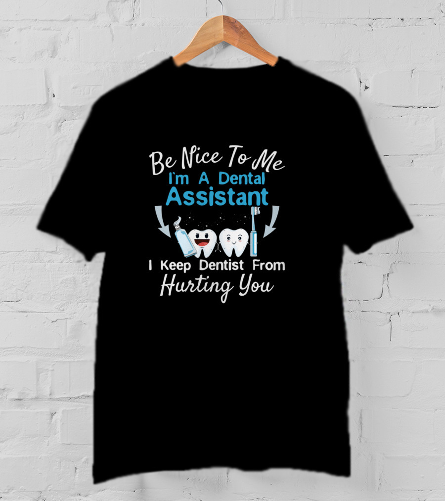 Be Nice To Me I'm A Dental Assistant I Keep Dentist From Hurting You T-Shirt