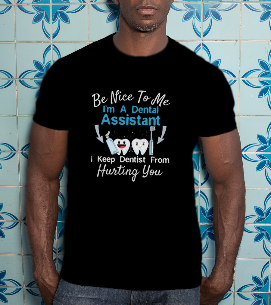 Be Nice To Me I'm A Dental Assistant I Keep Dentist From Hurting You T-Shirt