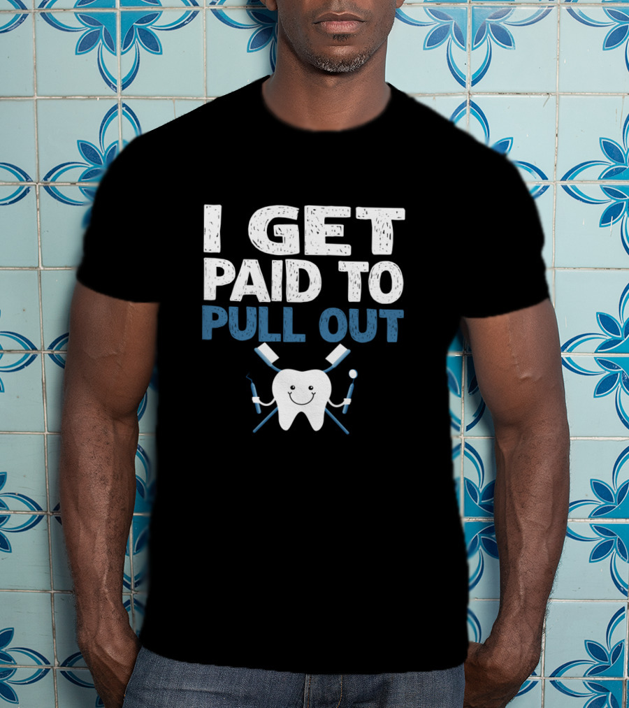 I Get Paid To Pull Out Tooth Teeth Dentist Dental Humor T-Shirt