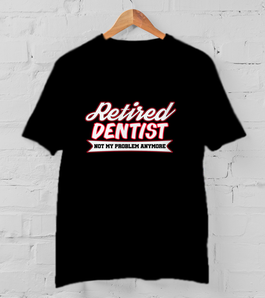 Retired Dentist Not My Problem Anymore T-Shirt