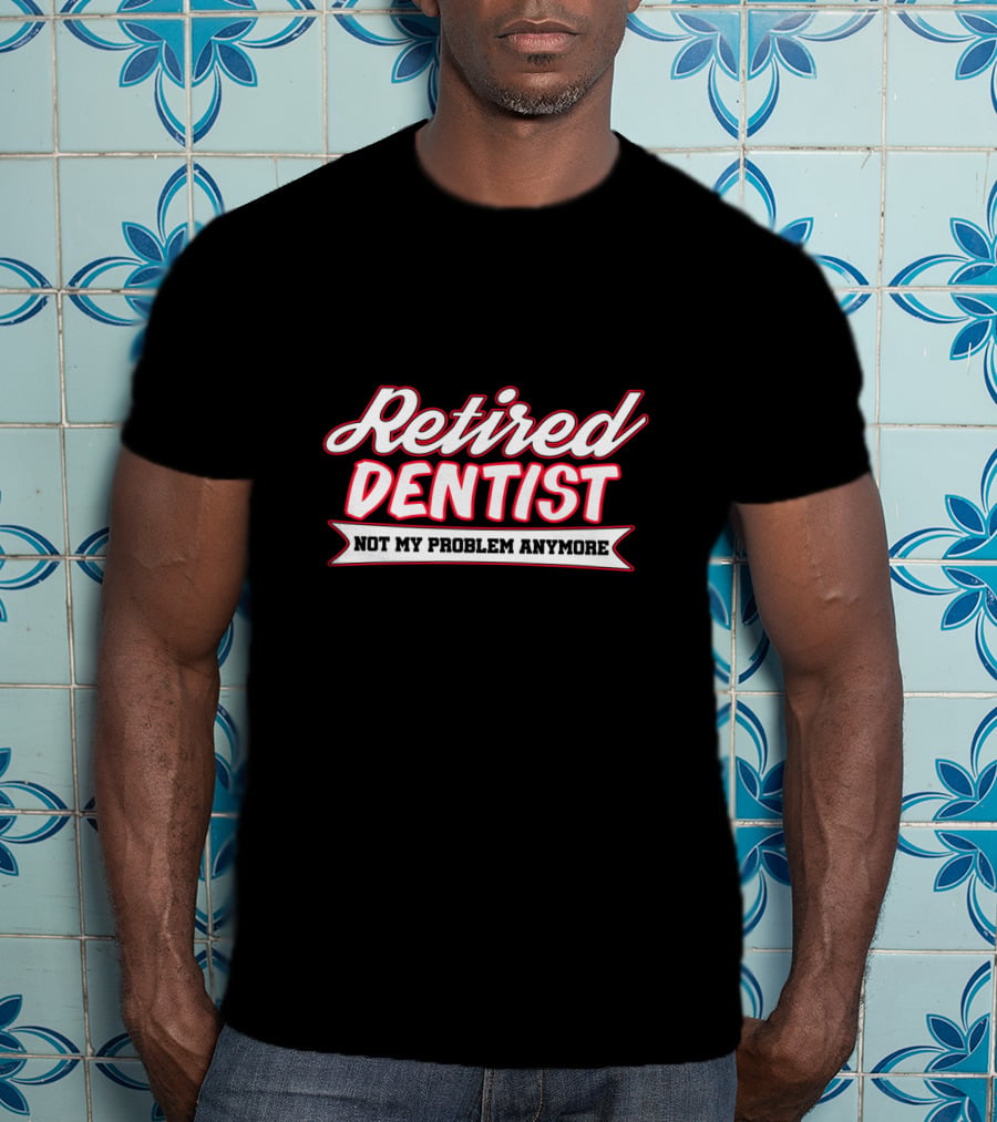 Retired Dentist Not My Problem Anymore T-Shirt