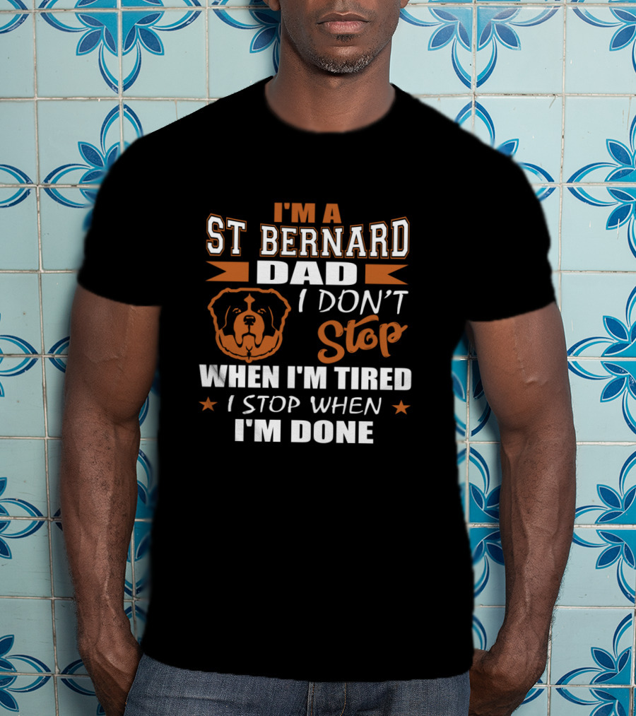 I'm A St Bernard Dad I Don't Stop When I'm Tired I Stop When I'm Done T-Shirt