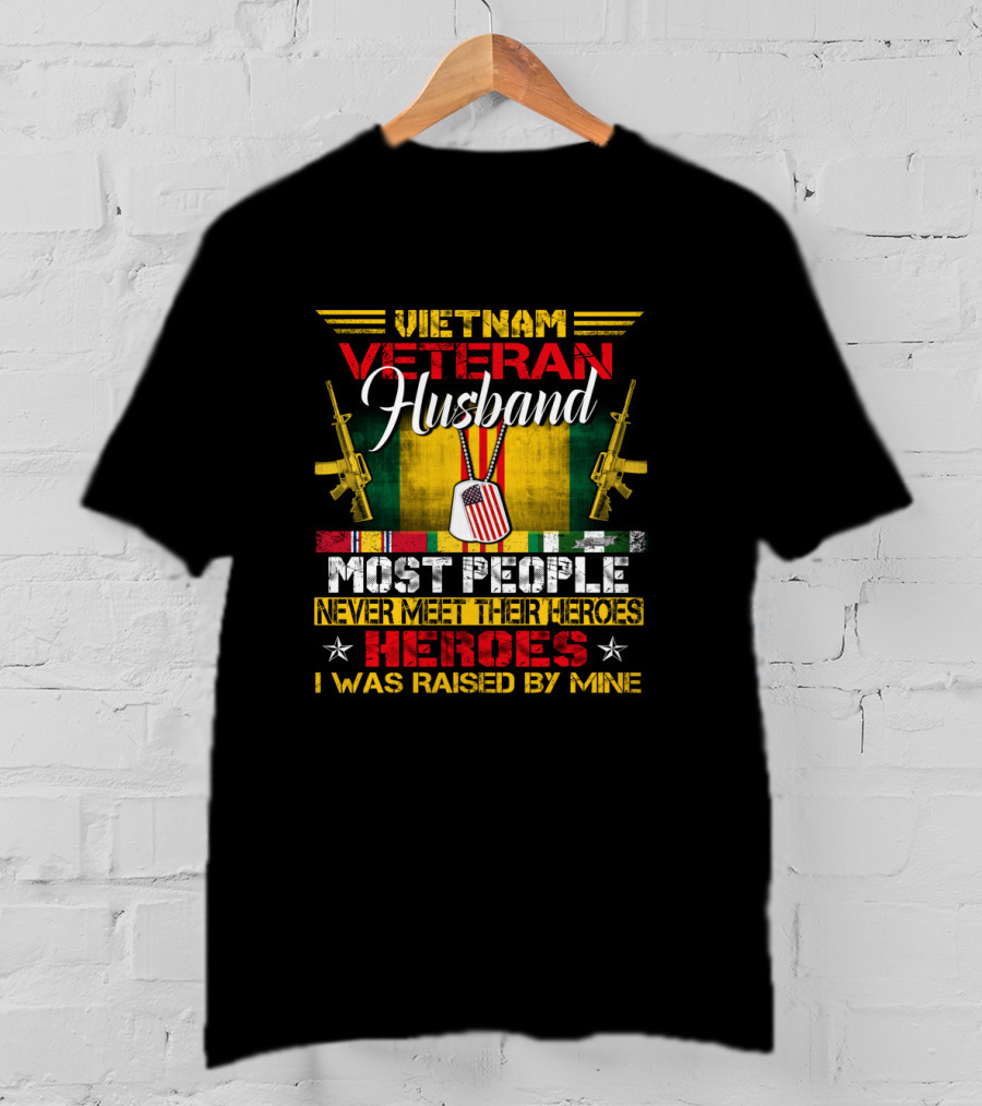 Vietnam Veteran Husband Most People Never Meet Their Heroes I Was Raised By Mine T-Shirt