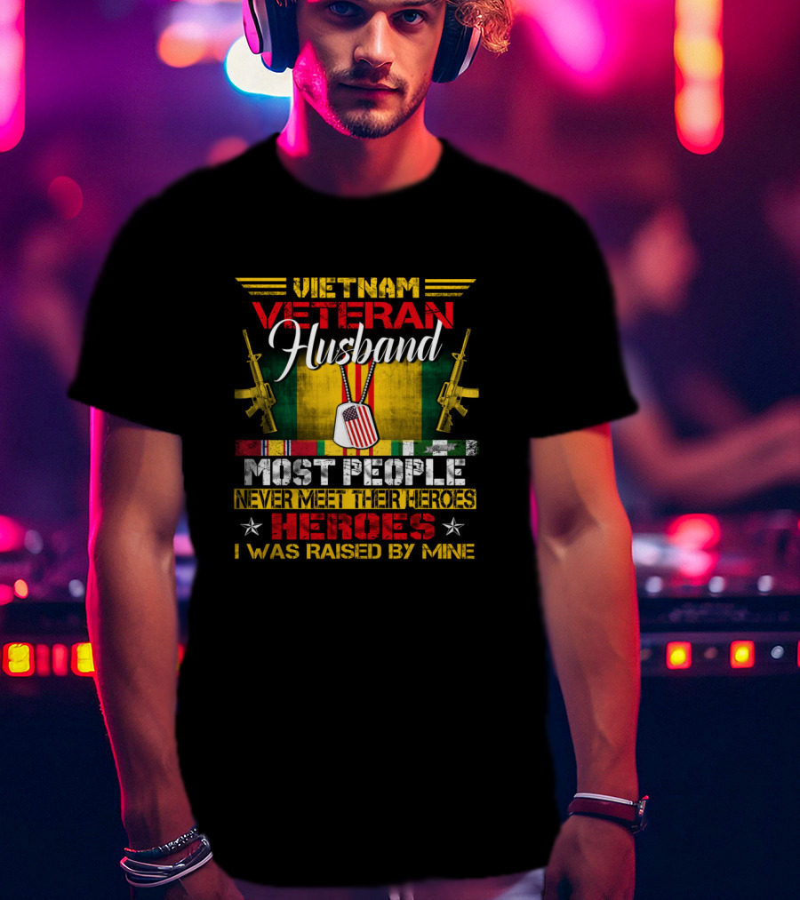 Vietnam Veteran Husband Most People Never Meet Their Heroes I Was Raised By Mine T-Shirt