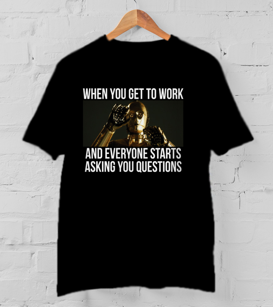When You Get To Work And Everyone Starts Asking You Questions C-3PO T-Shirt