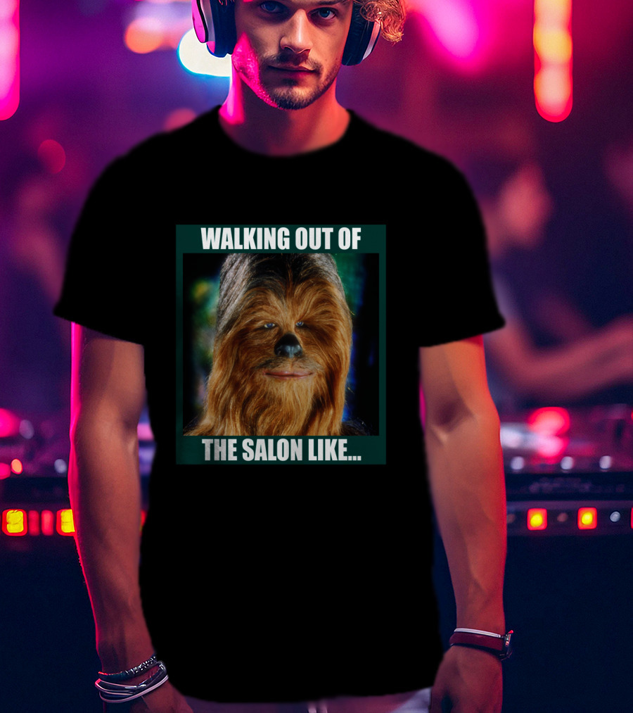 Walking Out Of The Salon Like Chewbacca T-Shirt