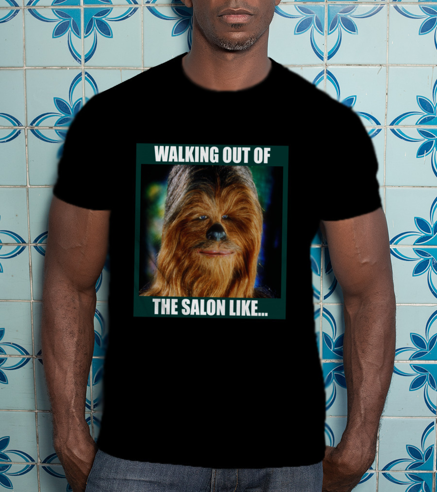 Walking Out Of The Salon Like Chewbacca T-Shirt