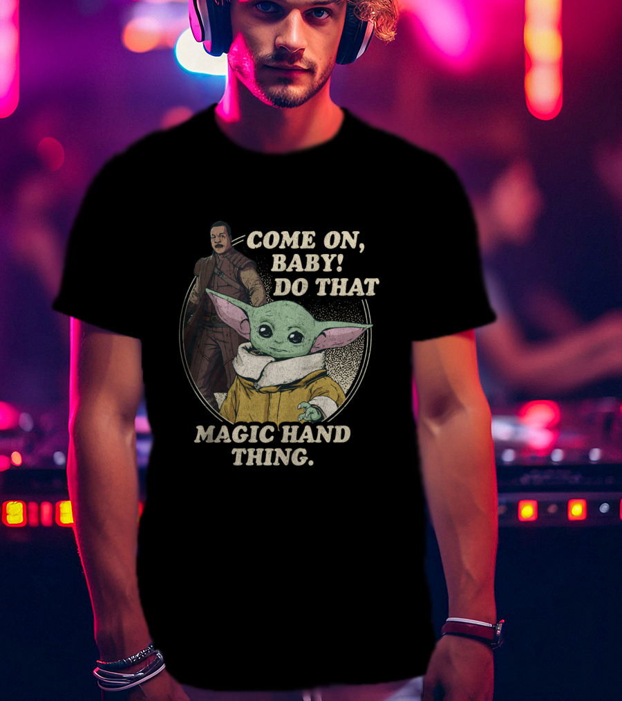 Come On Baby Do That Magic Hand Thing The Mandalorian The Child Greef Karga T-Shirt