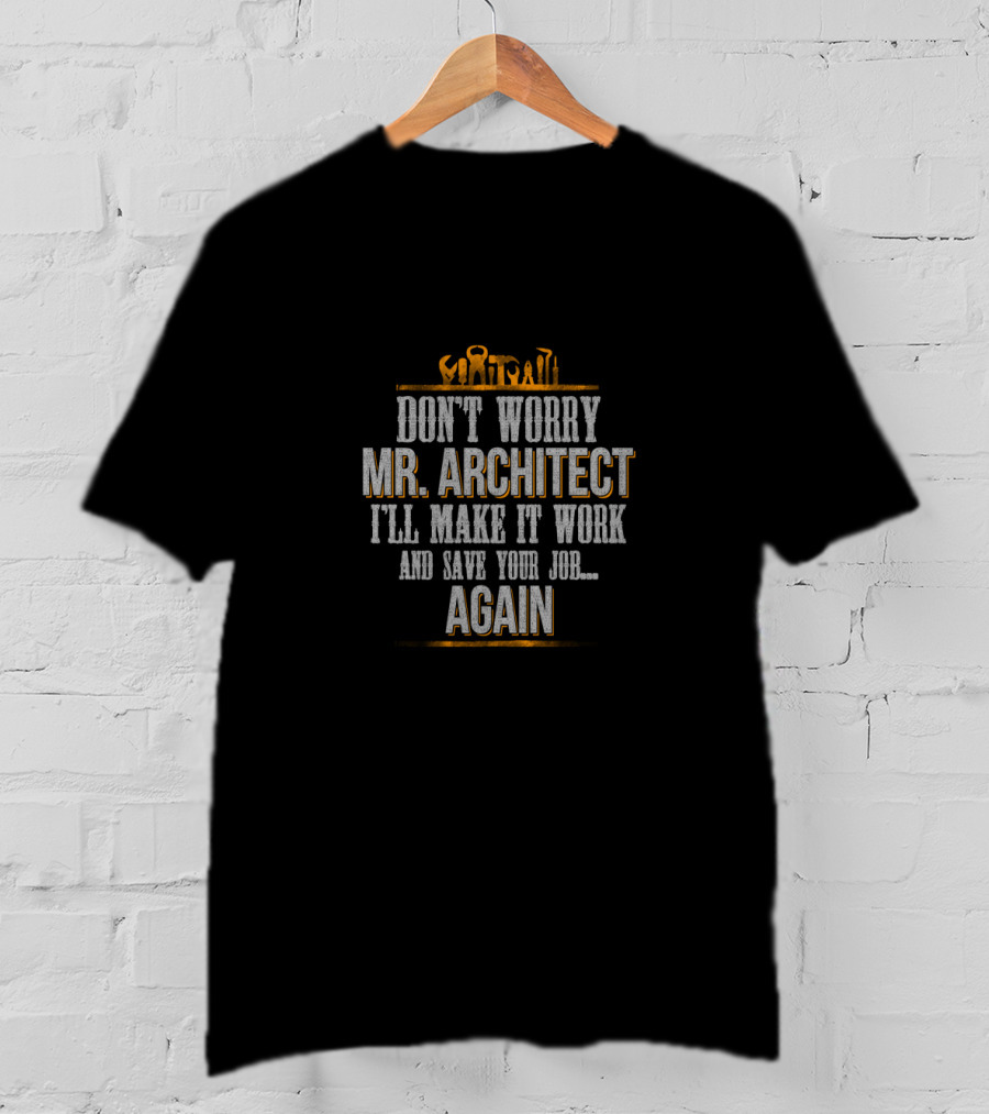 Don't Worry Mr Architect I'll Make It Work And Save Your Job Again T-Shirt