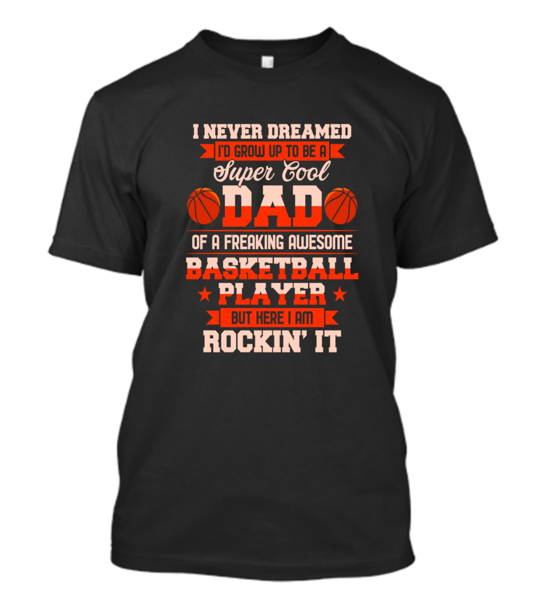 I Never Dreamed I'd Grow Up To Be A Super Cool Dad Of A Freaking Awesome Basketball Player But Here I Am Rockin' It T-Shirt