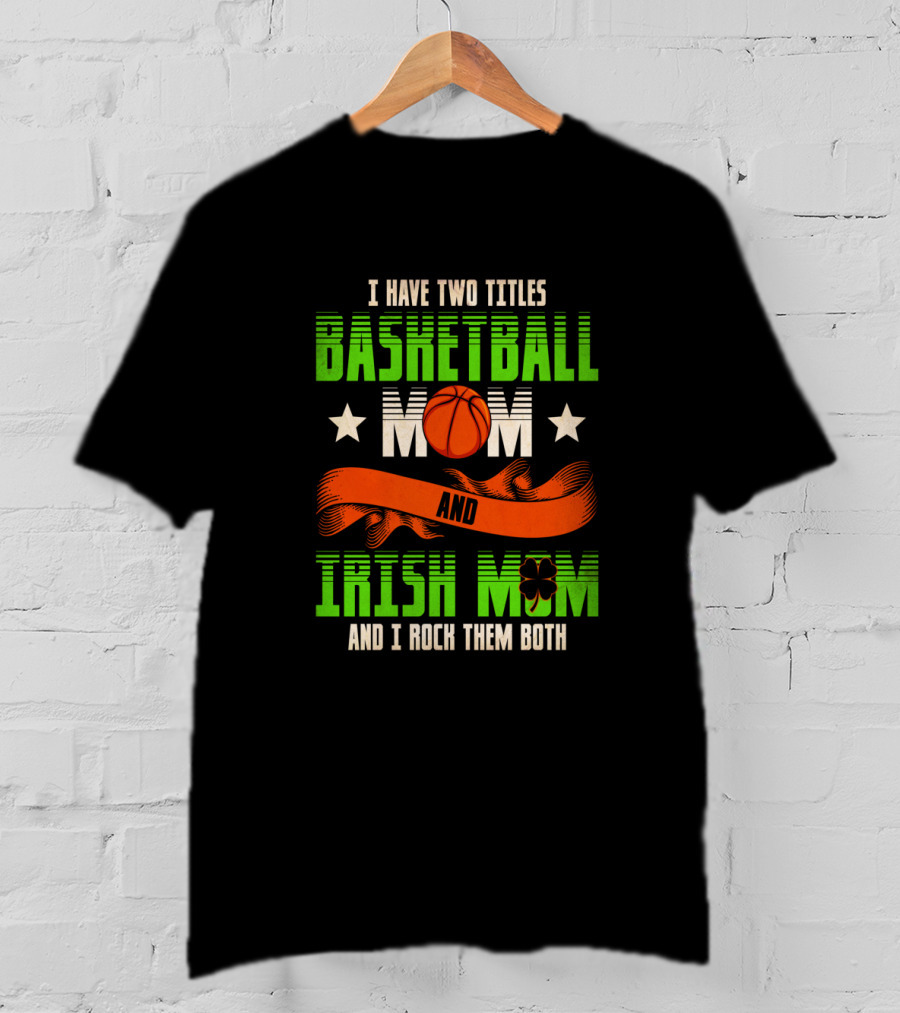 I Have Two Titles Basketball Mom And Irish Mom And I Rock Them Both T-Shirt