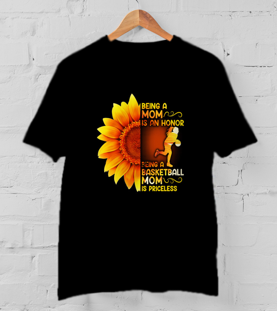 Being A Mom Is An Honor Being A Basketball Mom Is Priceless Sunflower T-Shirt