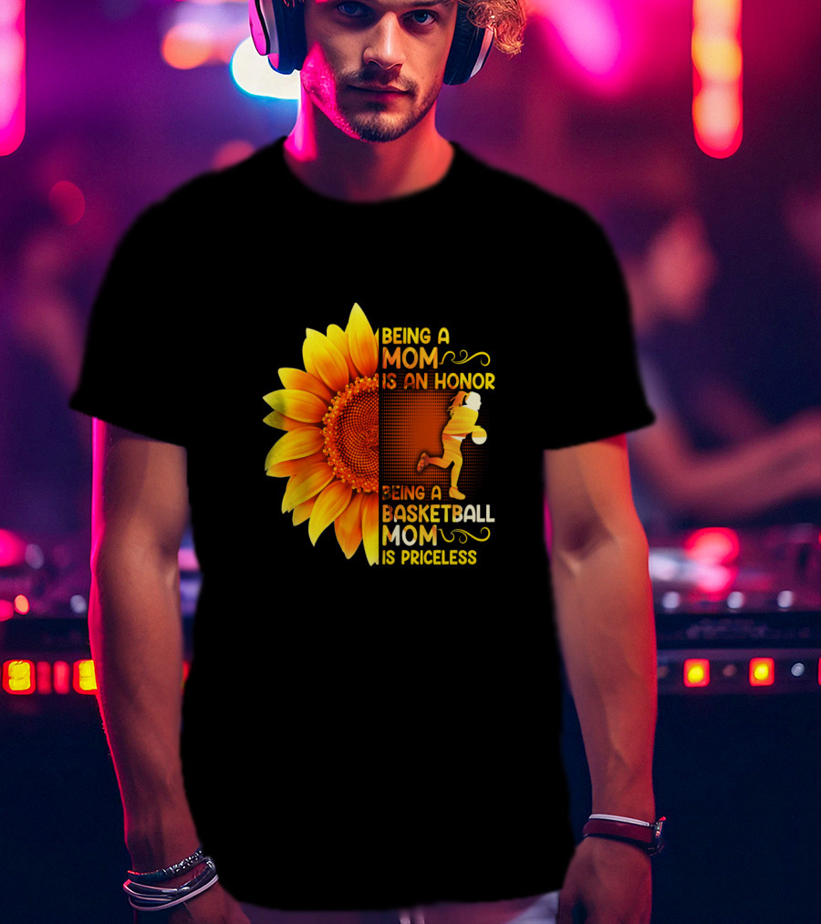 Being A Mom Is An Honor Being A Basketball Mom Is Priceless Sunflower T-Shirt