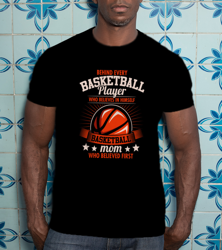 Behind Every Basketball Player Who Believes IN Himself Mom Who Believed First T-Shirt