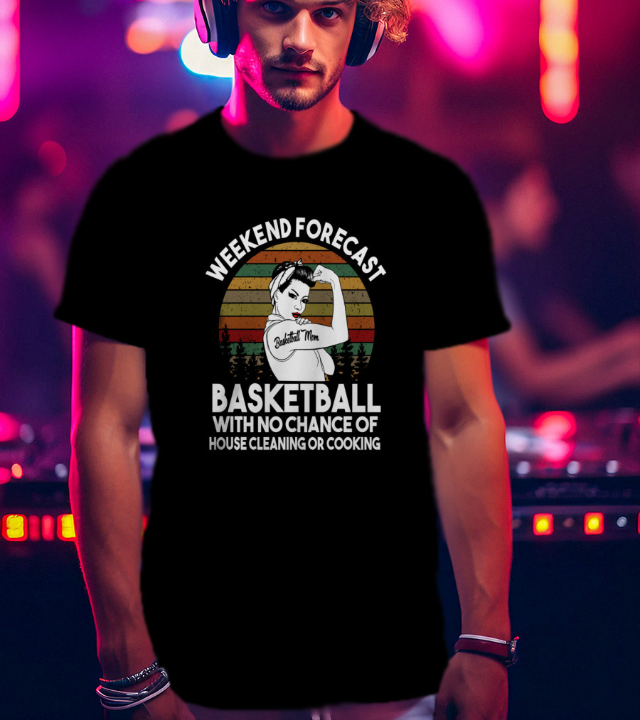 Weekend Forecast Basketball Mom No Chance Of House Cleaning Or Cooking T-Shirt