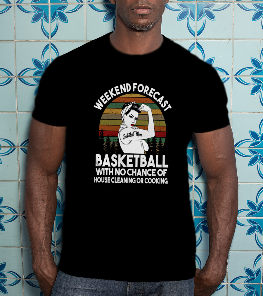 Weekend Forecast Basketball Mom No Chance Of House Cleaning Or Cooking T-Shirt