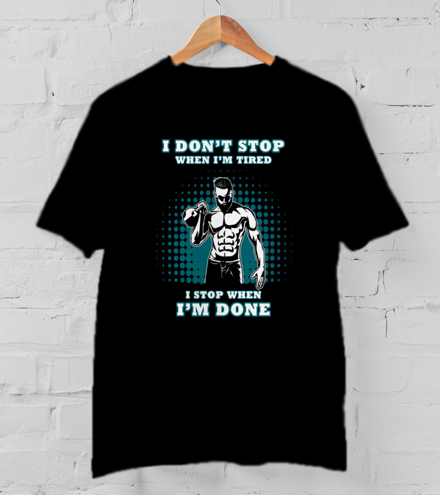 I Don't Stop When I'm Tired I Stop When I'm Done Bodybuilding Gym T-Shirt