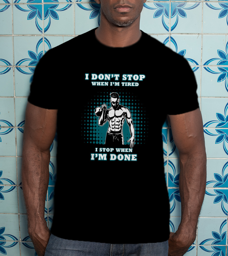 I Don't Stop When I'm Tired I Stop When I'm Done Bodybuilding Gym T-Shirt
