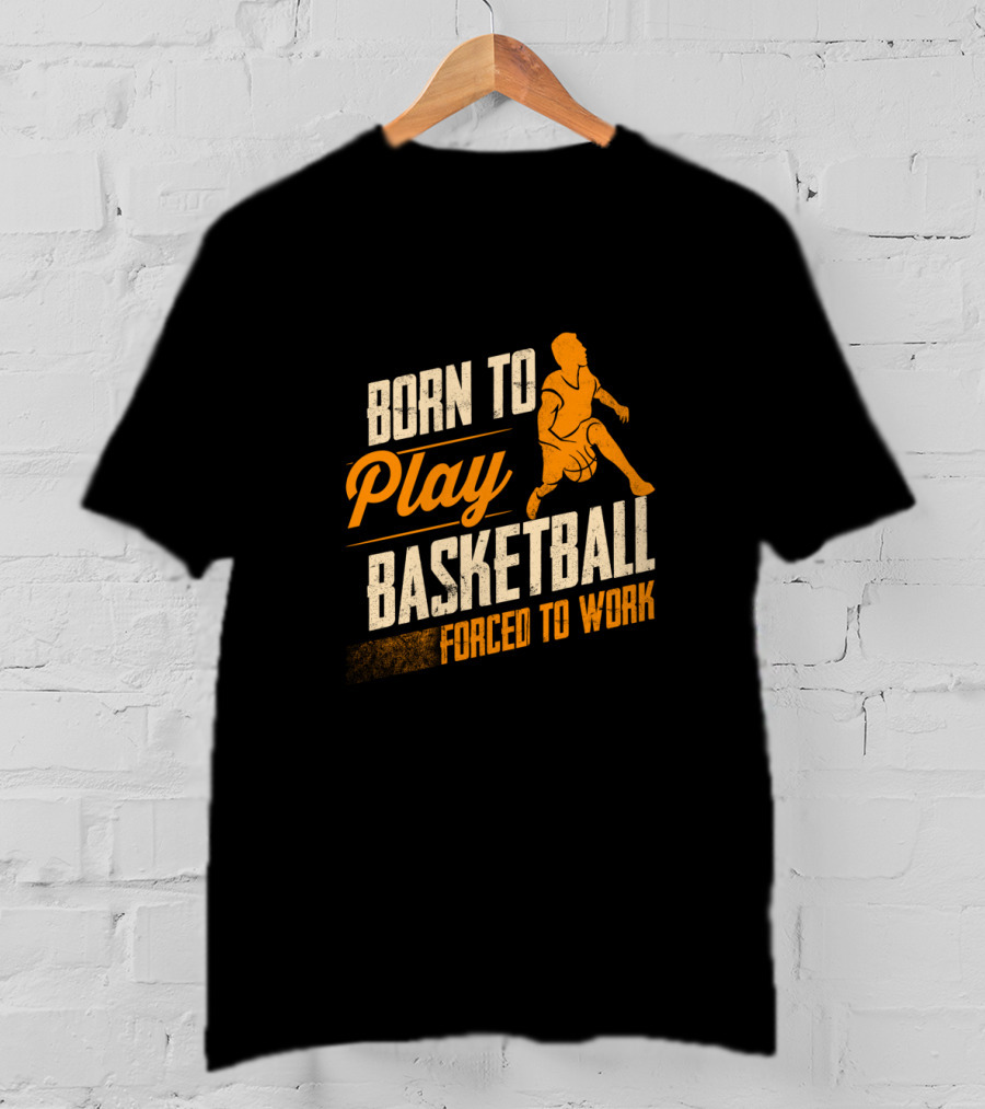 Born To Play Basketball Forced To Work T-Shirt
